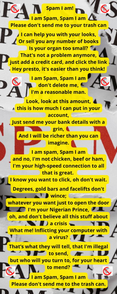 I am spam, Spam I am
and no, I'm not chicken, beef or ham,
